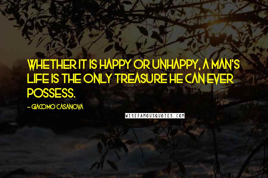 Giacomo Casanova Quotes: Whether it is happy or unhappy, a man's life is the only treasure he can ever possess.