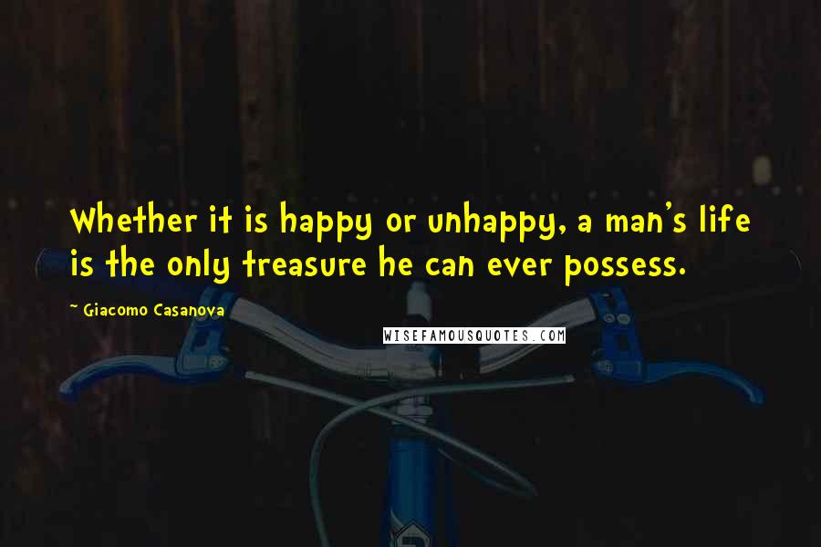 Giacomo Casanova Quotes: Whether it is happy or unhappy, a man's life is the only treasure he can ever possess.