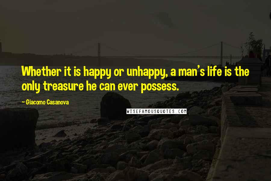 Giacomo Casanova Quotes: Whether it is happy or unhappy, a man's life is the only treasure he can ever possess.