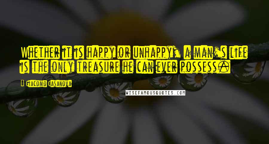 Giacomo Casanova Quotes: Whether it is happy or unhappy, a man's life is the only treasure he can ever possess.