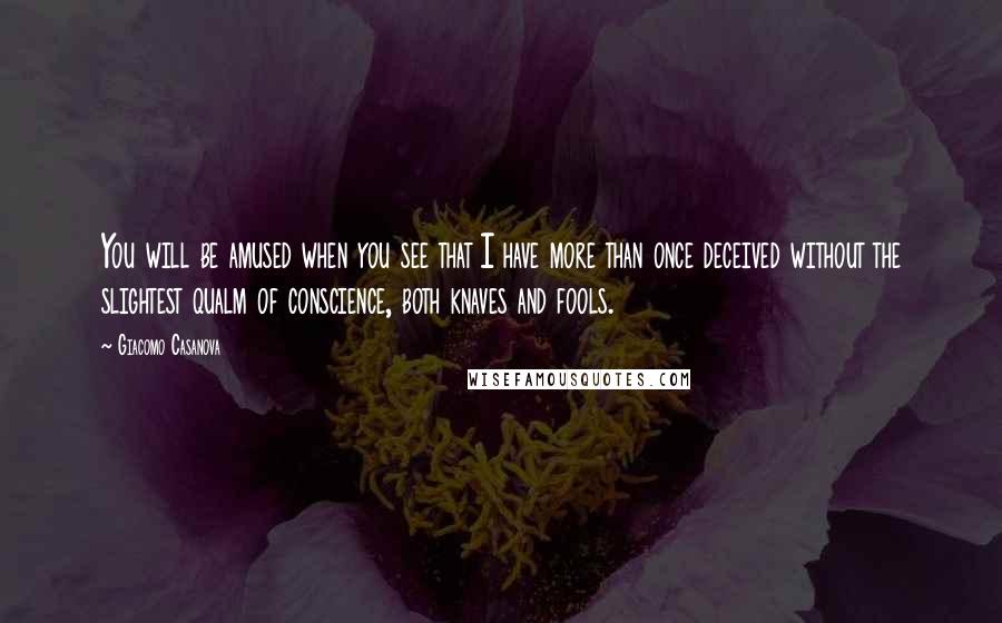 Giacomo Casanova Quotes: You will be amused when you see that I have more than once deceived without the slightest qualm of conscience, both knaves and fools.