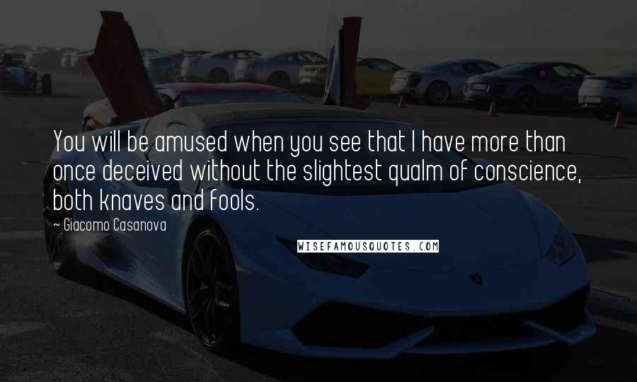 Giacomo Casanova Quotes: You will be amused when you see that I have more than once deceived without the slightest qualm of conscience, both knaves and fools.