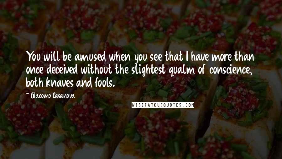 Giacomo Casanova Quotes: You will be amused when you see that I have more than once deceived without the slightest qualm of conscience, both knaves and fools.