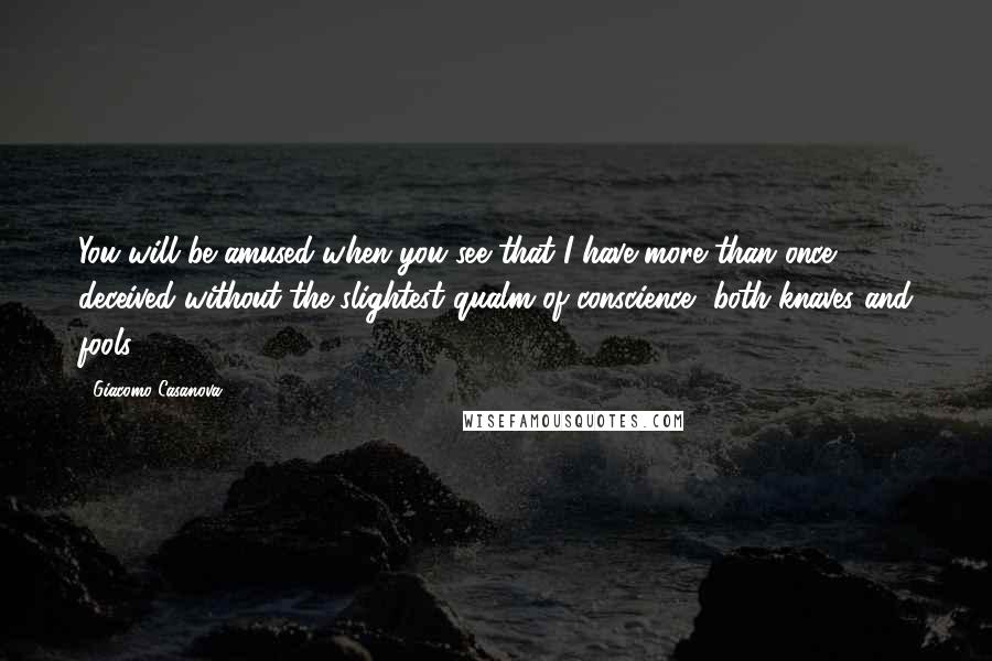 Giacomo Casanova Quotes: You will be amused when you see that I have more than once deceived without the slightest qualm of conscience, both knaves and fools.