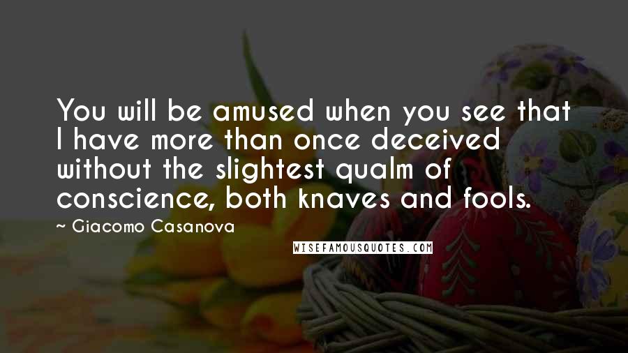 Giacomo Casanova Quotes: You will be amused when you see that I have more than once deceived without the slightest qualm of conscience, both knaves and fools.
