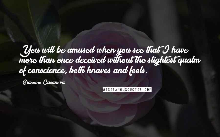 Giacomo Casanova Quotes: You will be amused when you see that I have more than once deceived without the slightest qualm of conscience, both knaves and fools.