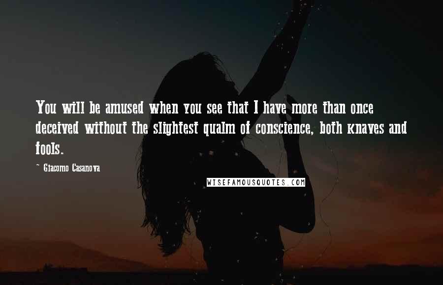 Giacomo Casanova Quotes: You will be amused when you see that I have more than once deceived without the slightest qualm of conscience, both knaves and fools.