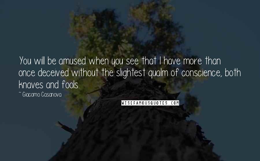 Giacomo Casanova Quotes: You will be amused when you see that I have more than once deceived without the slightest qualm of conscience, both knaves and fools.