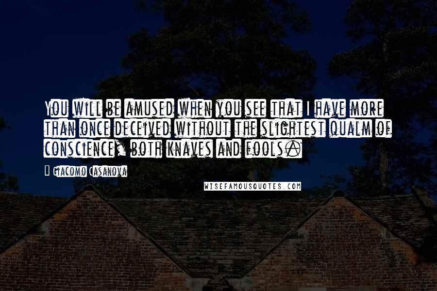 Giacomo Casanova Quotes: You will be amused when you see that I have more than once deceived without the slightest qualm of conscience, both knaves and fools.