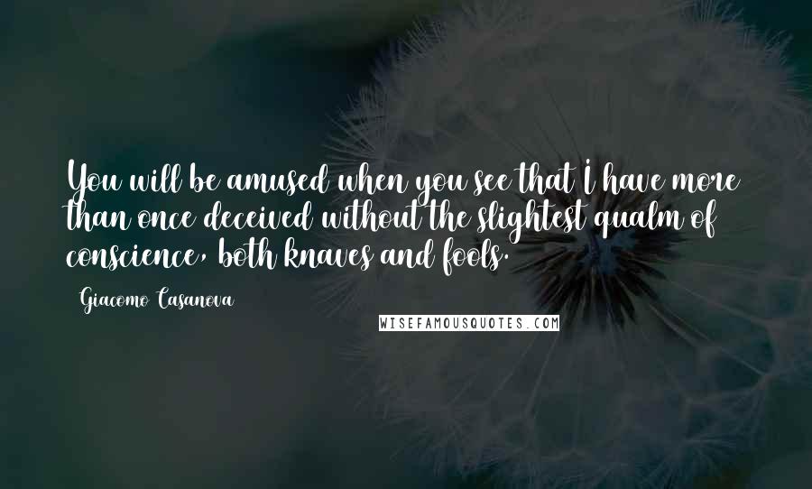 Giacomo Casanova Quotes: You will be amused when you see that I have more than once deceived without the slightest qualm of conscience, both knaves and fools.