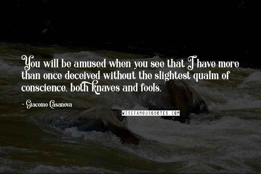 Giacomo Casanova Quotes: You will be amused when you see that I have more than once deceived without the slightest qualm of conscience, both knaves and fools.