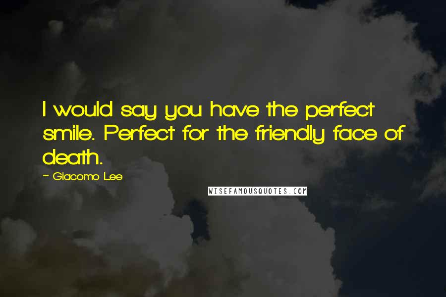 Giacomo Lee Quotes: I would say you have the perfect smile. Perfect for the friendly face of death.