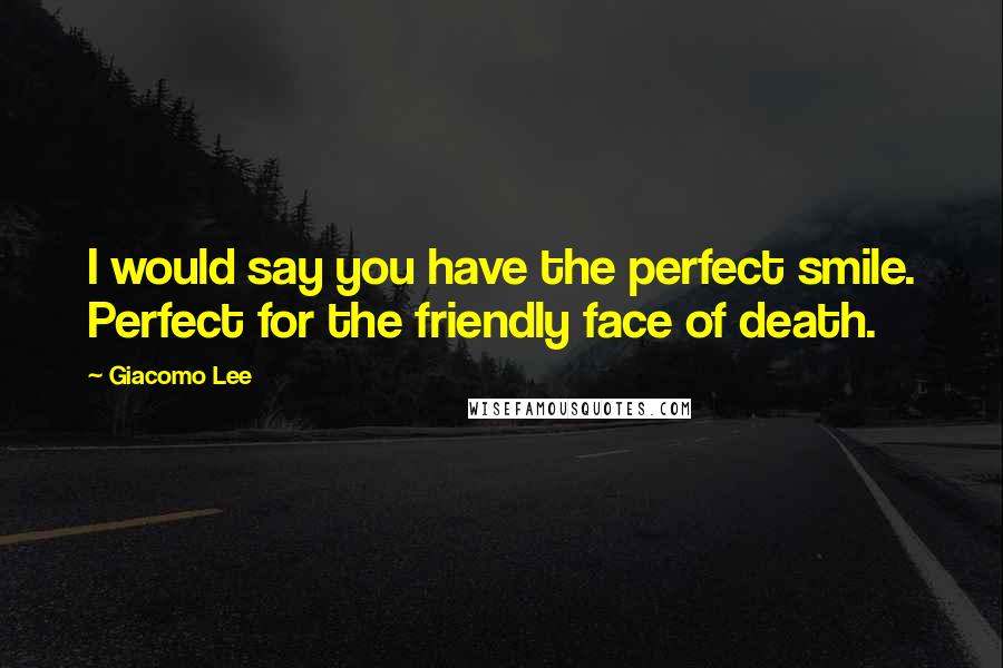 Giacomo Lee Quotes: I would say you have the perfect smile. Perfect for the friendly face of death.