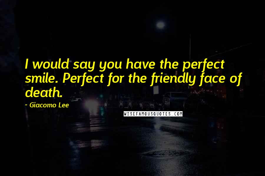 Giacomo Lee Quotes: I would say you have the perfect smile. Perfect for the friendly face of death.