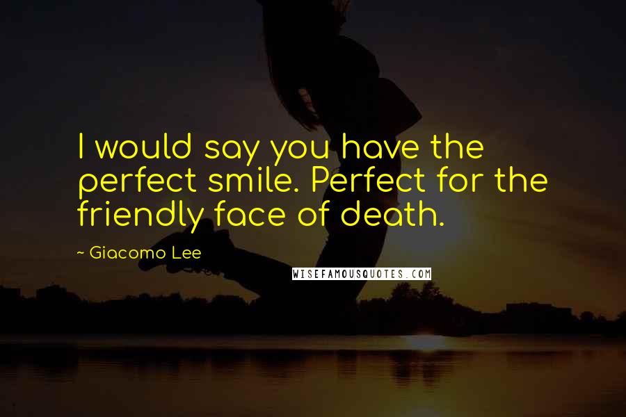 Giacomo Lee Quotes: I would say you have the perfect smile. Perfect for the friendly face of death.