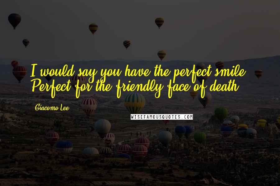 Giacomo Lee Quotes: I would say you have the perfect smile. Perfect for the friendly face of death.