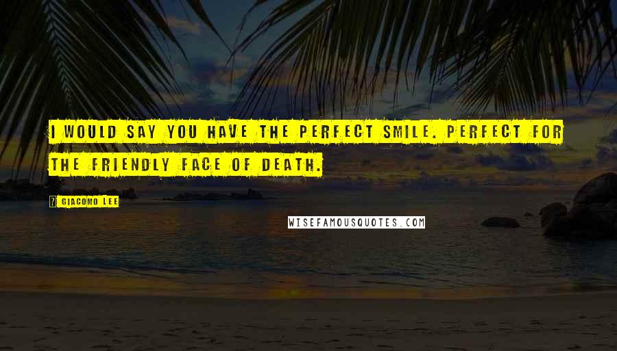 Giacomo Lee Quotes: I would say you have the perfect smile. Perfect for the friendly face of death.