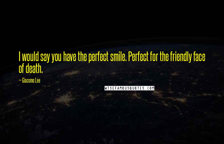 Giacomo Lee Quotes: I would say you have the perfect smile. Perfect for the friendly face of death.