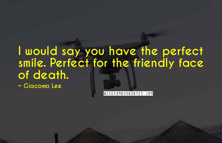 Giacomo Lee Quotes: I would say you have the perfect smile. Perfect for the friendly face of death.