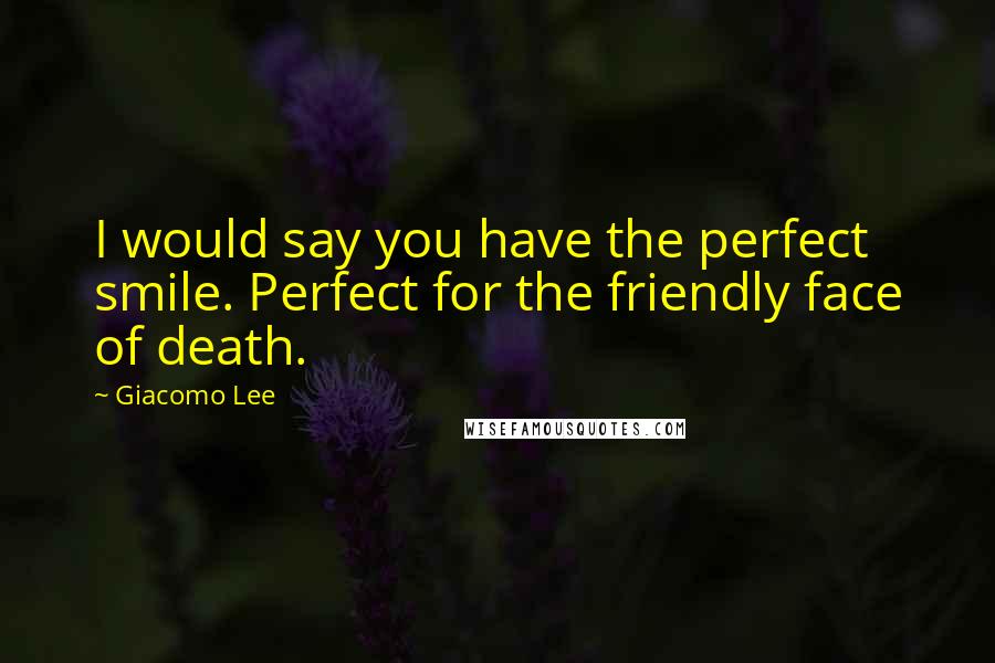 Giacomo Lee Quotes: I would say you have the perfect smile. Perfect for the friendly face of death.