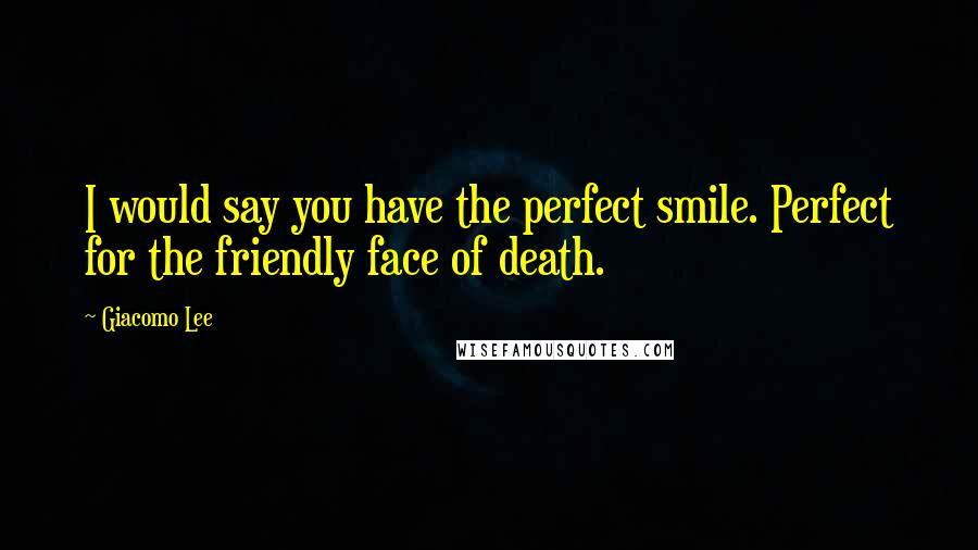 Giacomo Lee Quotes: I would say you have the perfect smile. Perfect for the friendly face of death.