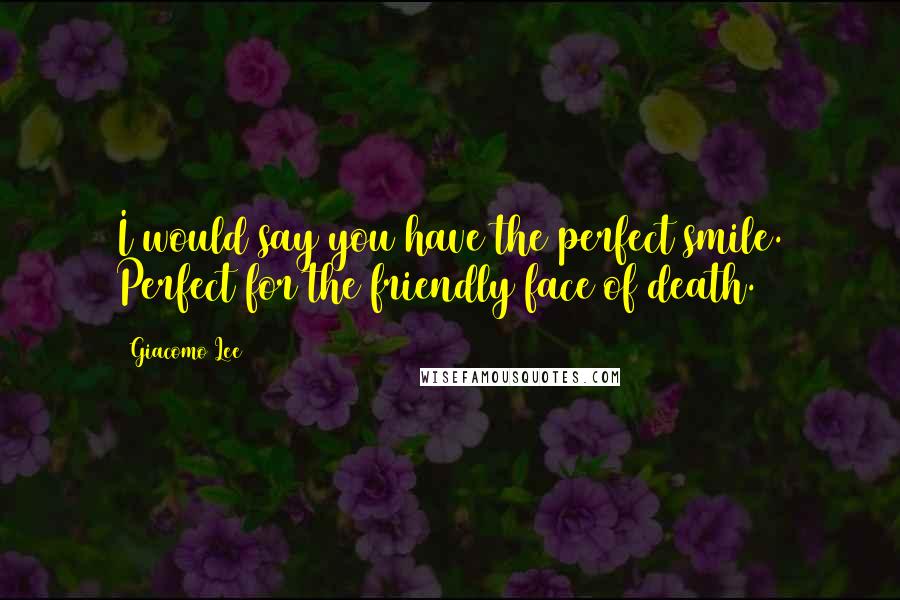 Giacomo Lee Quotes: I would say you have the perfect smile. Perfect for the friendly face of death.