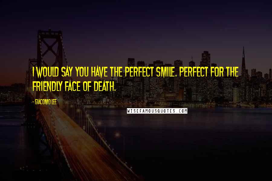 Giacomo Lee Quotes: I would say you have the perfect smile. Perfect for the friendly face of death.