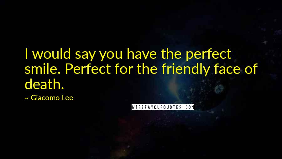 Giacomo Lee Quotes: I would say you have the perfect smile. Perfect for the friendly face of death.
