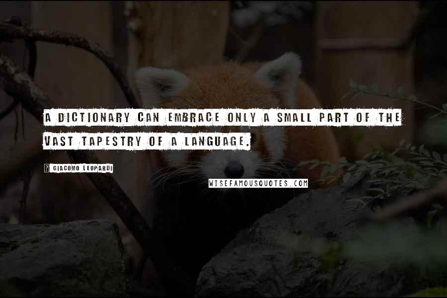 Giacomo Leopardi Quotes: A dictionary can embrace only a small part of the vast tapestry of a language.