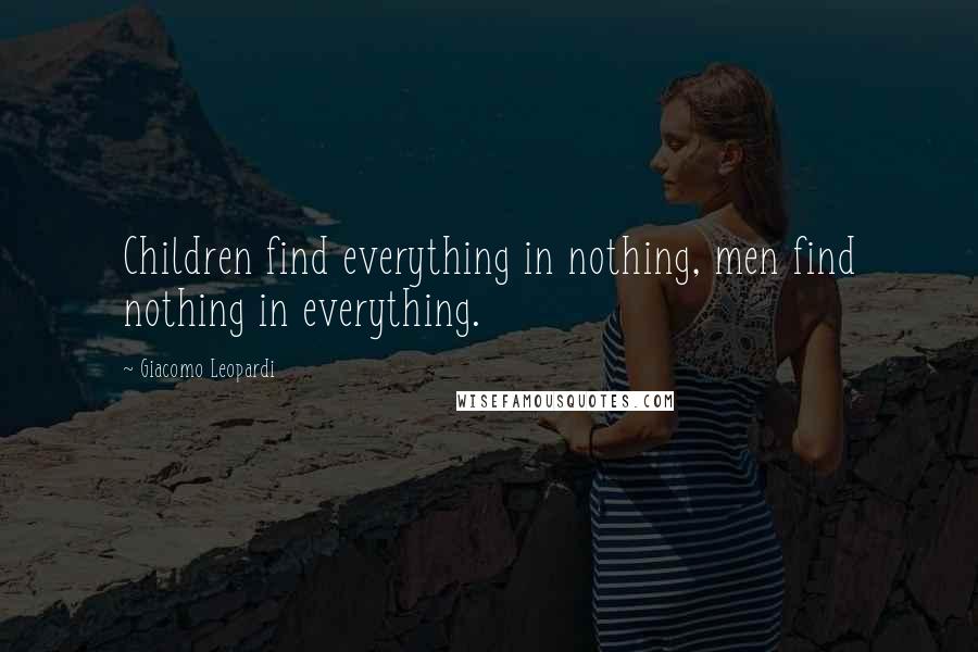 Giacomo Leopardi Quotes: Children find everything in nothing, men find nothing in everything.