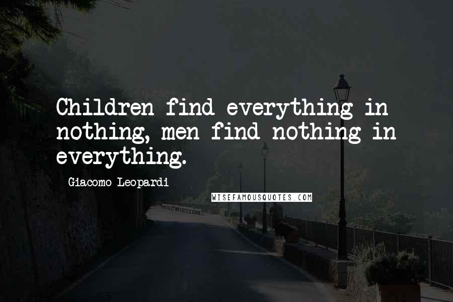 Giacomo Leopardi Quotes: Children find everything in nothing, men find nothing in everything.