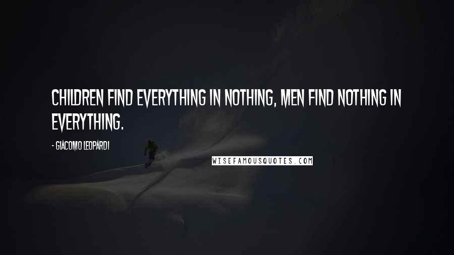 Giacomo Leopardi Quotes: Children find everything in nothing, men find nothing in everything.