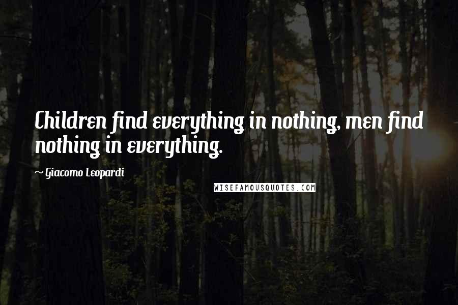 Giacomo Leopardi Quotes: Children find everything in nothing, men find nothing in everything.