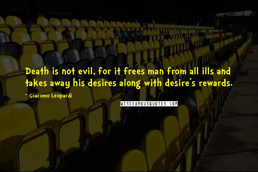Giacomo Leopardi Quotes: Death is not evil, for it frees man from all ills and takes away his desires along with desire's rewards.