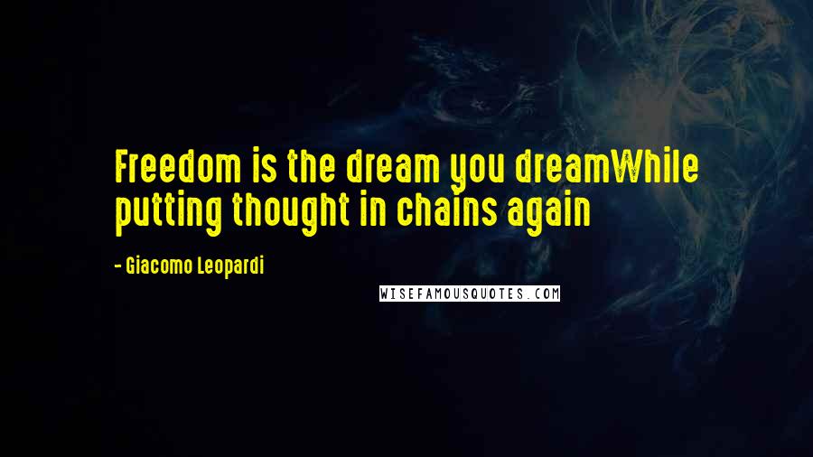 Giacomo Leopardi Quotes: Freedom is the dream you dreamWhile putting thought in chains again