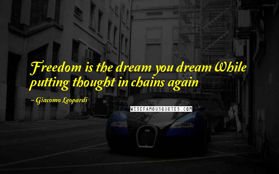 Giacomo Leopardi Quotes: Freedom is the dream you dreamWhile putting thought in chains again