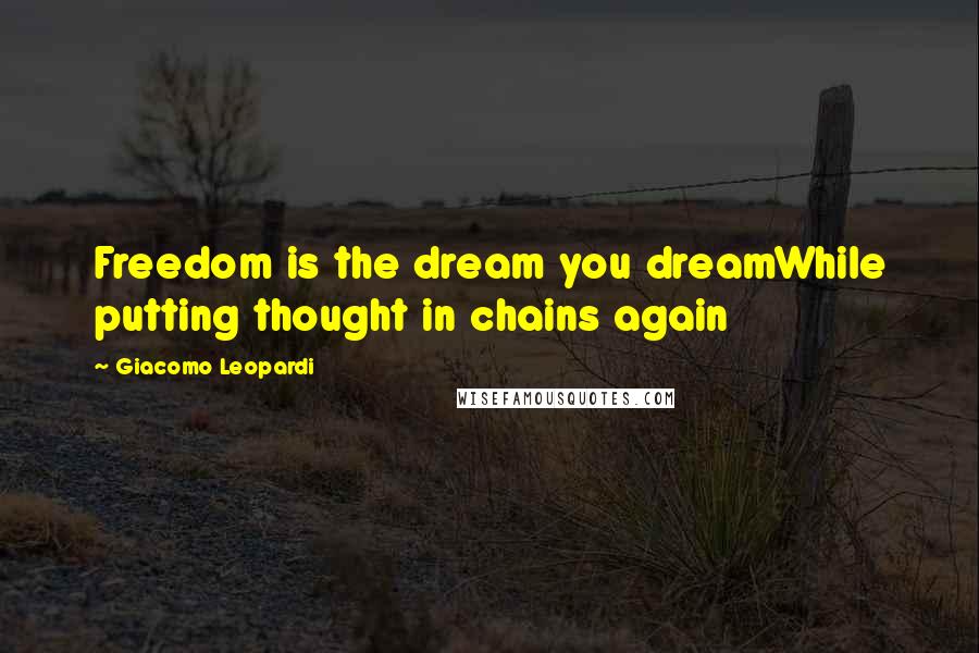 Giacomo Leopardi Quotes: Freedom is the dream you dreamWhile putting thought in chains again
