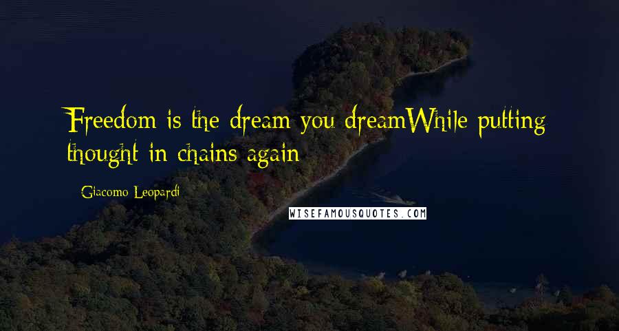 Giacomo Leopardi Quotes: Freedom is the dream you dreamWhile putting thought in chains again
