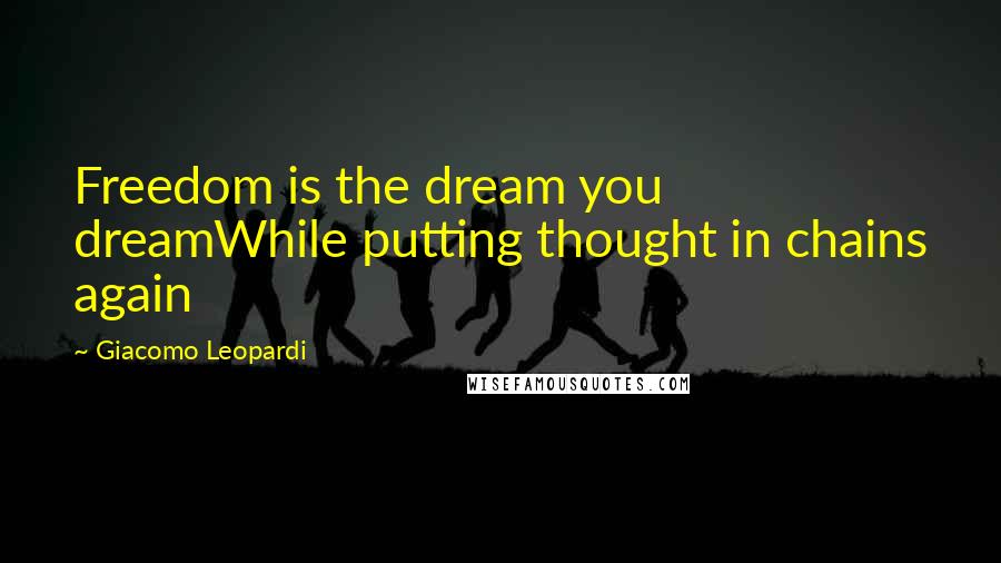 Giacomo Leopardi Quotes: Freedom is the dream you dreamWhile putting thought in chains again