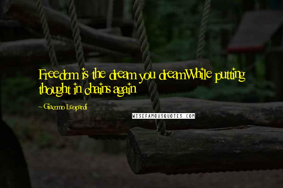 Giacomo Leopardi Quotes: Freedom is the dream you dreamWhile putting thought in chains again