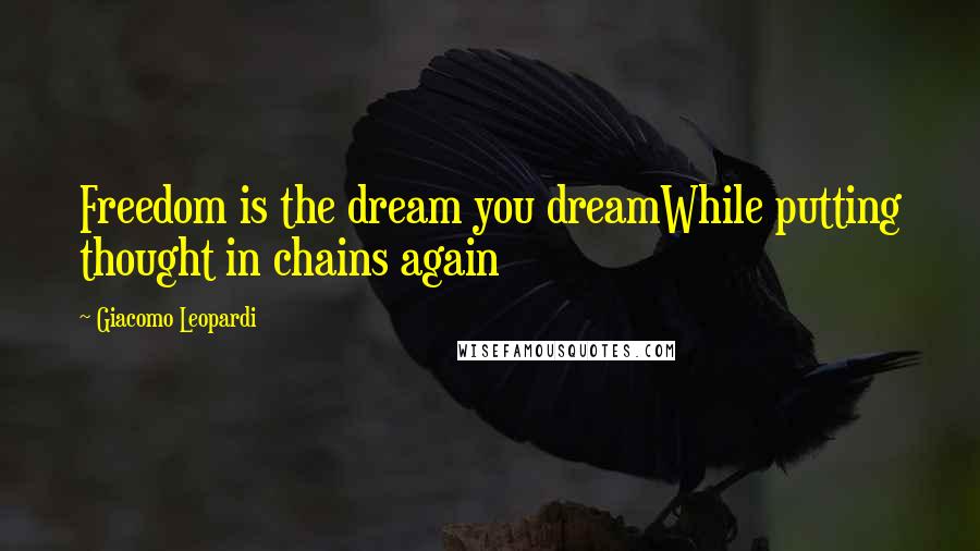 Giacomo Leopardi Quotes: Freedom is the dream you dreamWhile putting thought in chains again