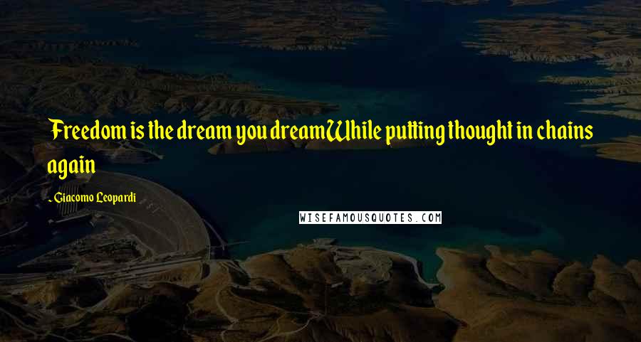 Giacomo Leopardi Quotes: Freedom is the dream you dreamWhile putting thought in chains again