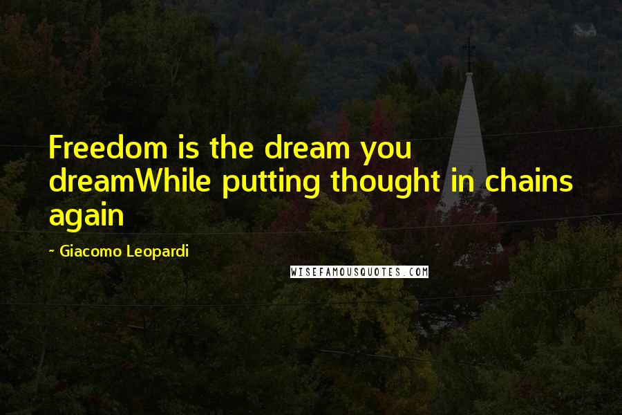 Giacomo Leopardi Quotes: Freedom is the dream you dreamWhile putting thought in chains again