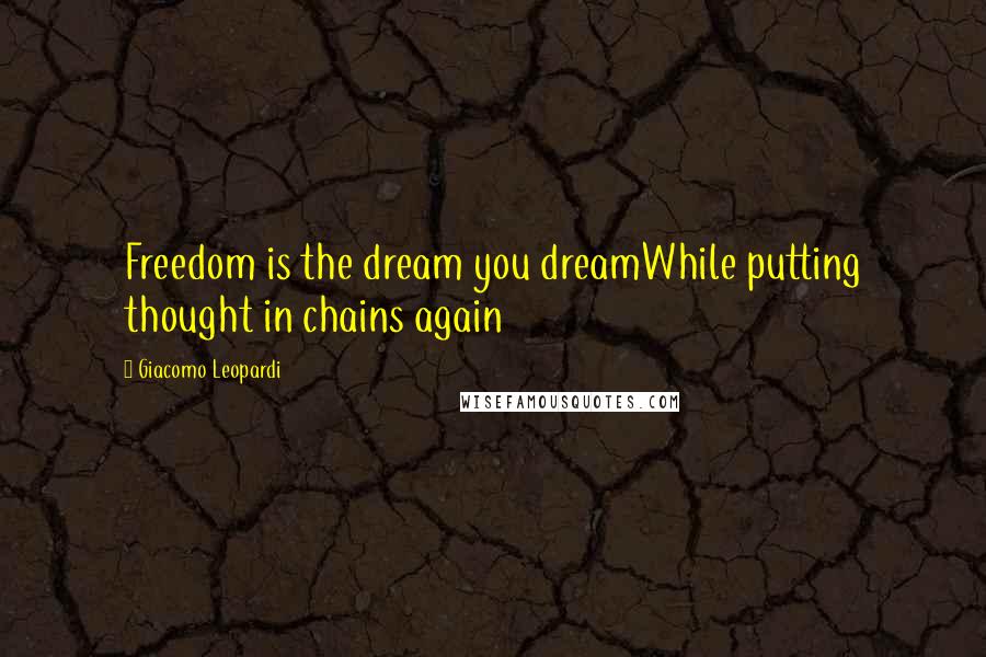Giacomo Leopardi Quotes: Freedom is the dream you dreamWhile putting thought in chains again