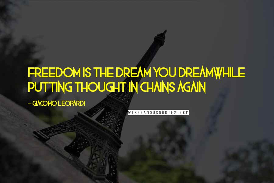 Giacomo Leopardi Quotes: Freedom is the dream you dreamWhile putting thought in chains again
