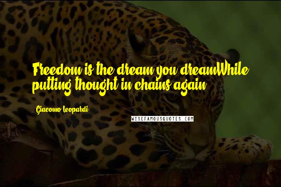 Giacomo Leopardi Quotes: Freedom is the dream you dreamWhile putting thought in chains again