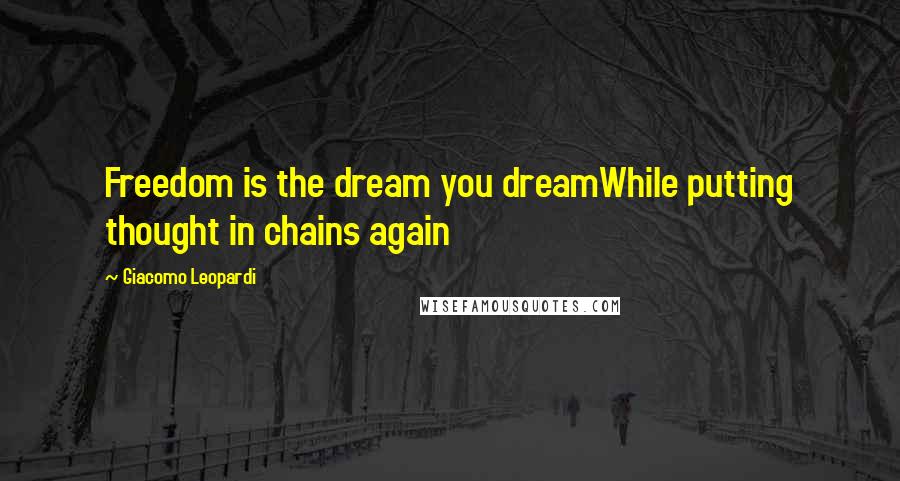 Giacomo Leopardi Quotes: Freedom is the dream you dreamWhile putting thought in chains again