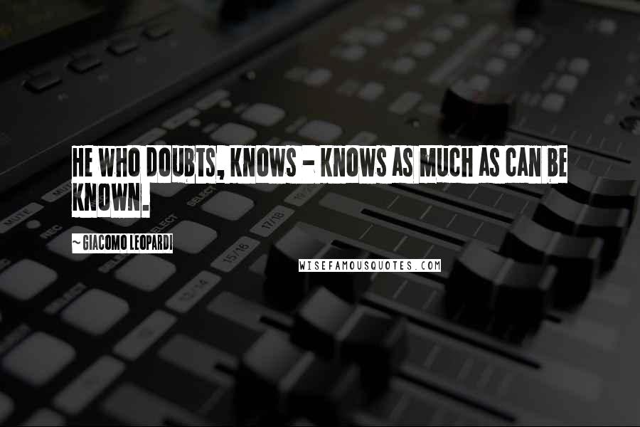 Giacomo Leopardi Quotes: He who doubts, knows - knows as much as can be known.