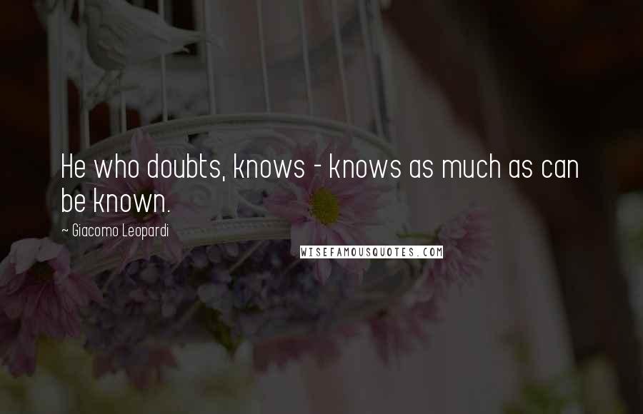 Giacomo Leopardi Quotes: He who doubts, knows - knows as much as can be known.