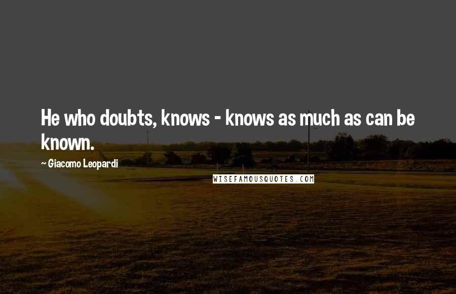 Giacomo Leopardi Quotes: He who doubts, knows - knows as much as can be known.